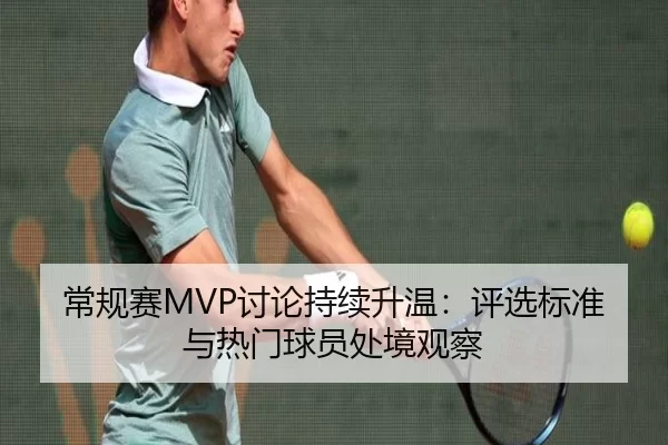 常规赛MVP讨论持续升温：评选标准与热门球员处境观察