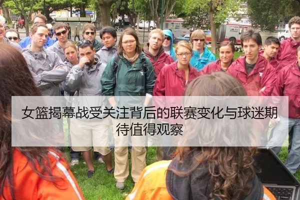 女篮揭幕战受关注背后的联赛变化与球迷期待值得观察
